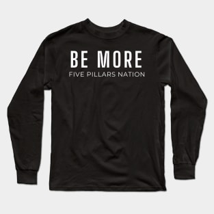 Be More - Five Pillars Nation Long Sleeve T-Shirt